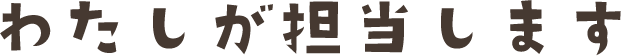 わたしが担当します