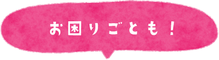 お困りごとも!